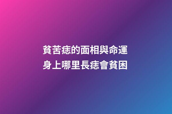 貧苦痣的面相與命運 身上哪里長痣會貧困